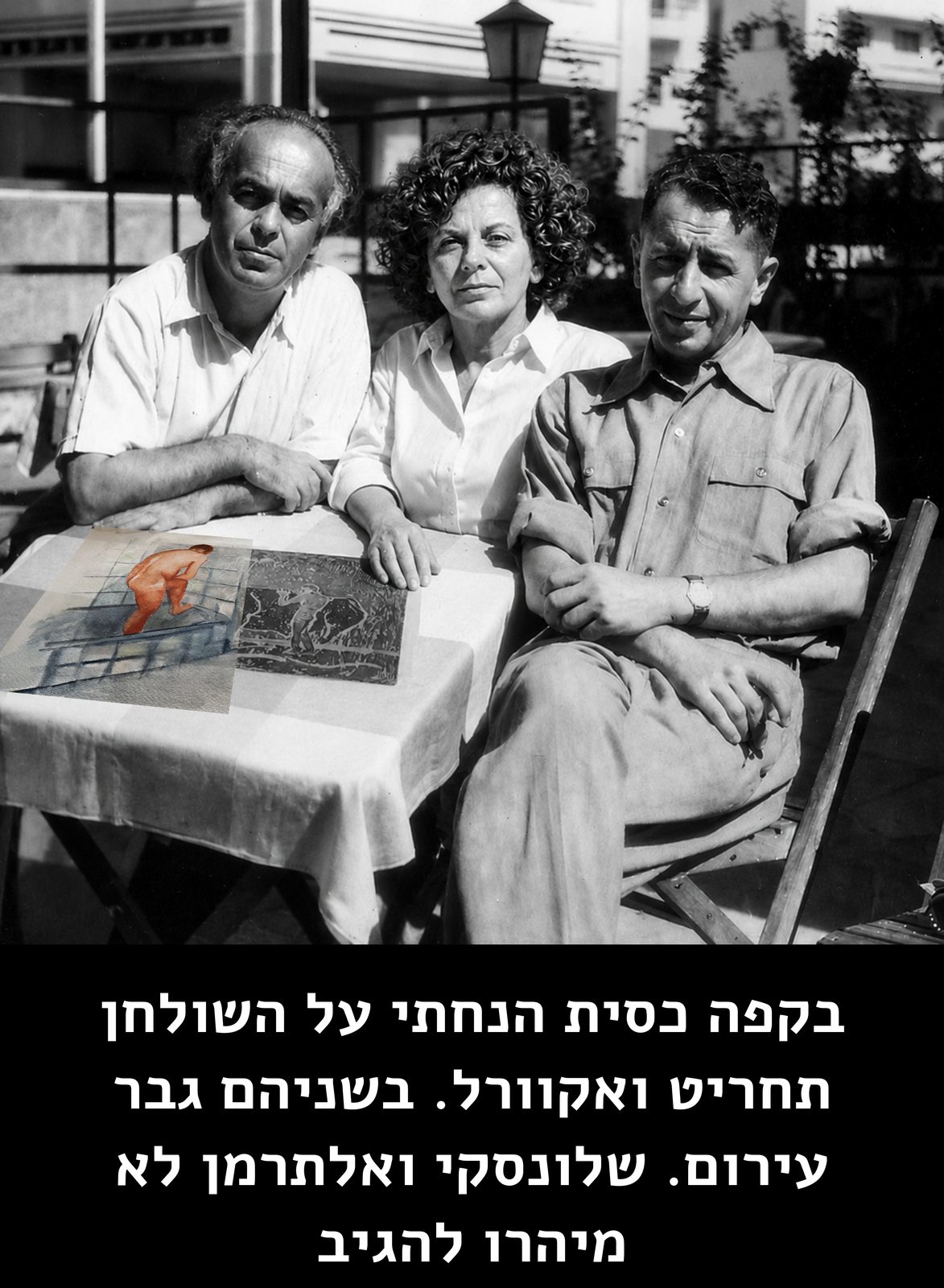 בקפה כסית הנחתי על השולחן תחריט ואקוורל. בשניהם גבר עירום. שלונסקי ואלתרמן לא מיהרו להגיב